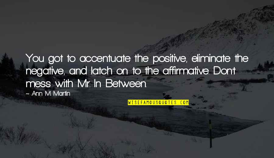 Firefall Band Quotes By Ann M. Martin: You got to accentuate the positive, eliminate the Firefall Band Quotes By Ann M. Martin: You got to accentuate the positive, eliminate the