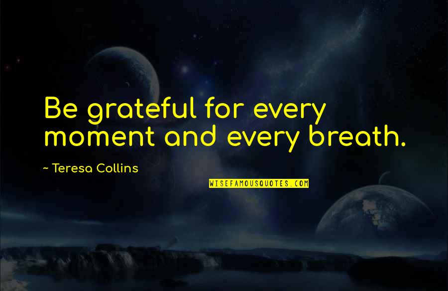 Firefighters Wife Quotes By Teresa Collins: Be grateful for every moment and every breath.
