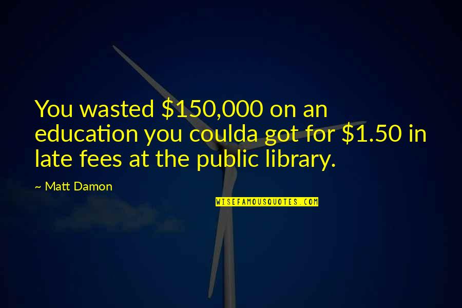 Firefights And Battles Quotes By Matt Damon: You wasted $150,000 on an education you coulda