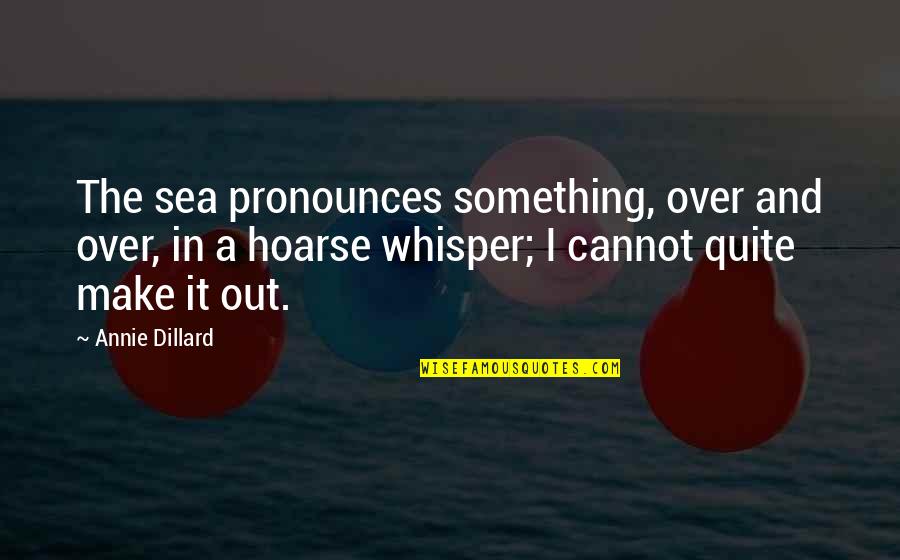Firefights Quotes By Annie Dillard: The sea pronounces something, over and over, in Firefights Quotes By Annie Dillard: The sea pronounces something, over and over, in