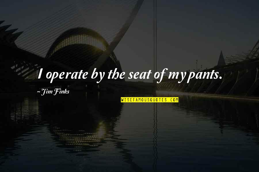 Firefights Quotes By Jim Finks: I operate by the seat of my pants. Firefights Quotes By Jim Finks: I operate by the seat of my pants.