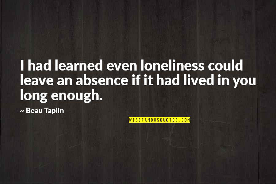 Fireflies In December Quotes By Beau Taplin: I had learned even loneliness could leave an