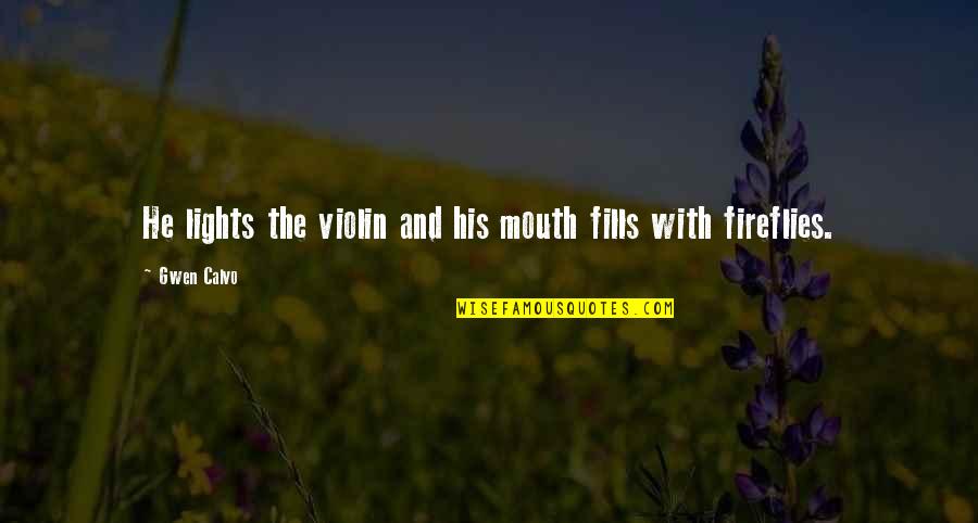 Fireflies Quotes By Gwen Calvo: He lights the violin and his mouth fills