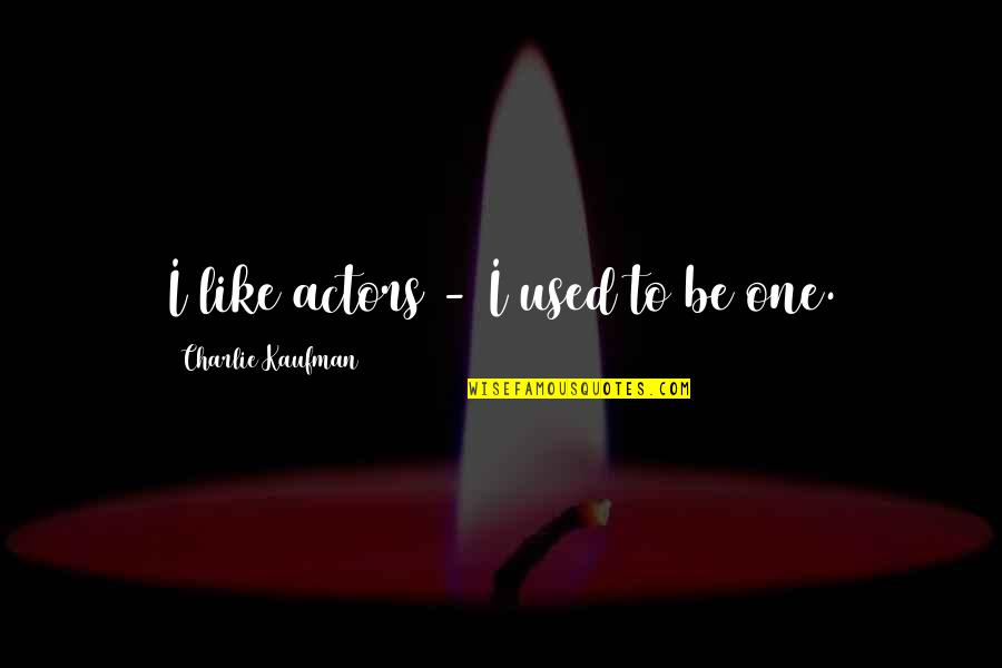 Firefly Mal Reynolds Quotes By Charlie Kaufman: I like actors - I used to be Firefly Mal Reynolds Quotes By Charlie Kaufman: I like actors - I used to be