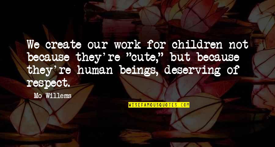 Firefly Music Festival Quotes By Mo Willems: We create our work for children not because Firefly Music Festival Quotes By Mo Willems: We create our work for children not because