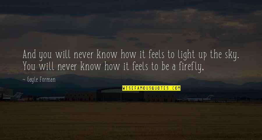 Firefly's Quotes By Gayle Forman: And you will never know how it feels
