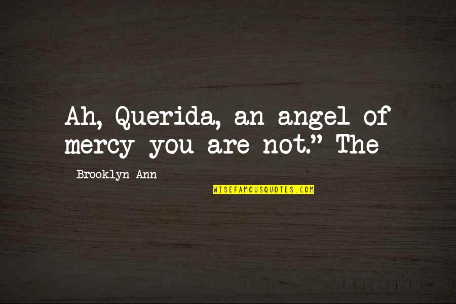 Fireheart And Sandstorm Quotes By Brooklyn Ann: Ah, Querida, an angel of mercy you are Fireheart And Sandstorm Quotes By Brooklyn Ann: Ah, Querida, an angel of mercy you are
