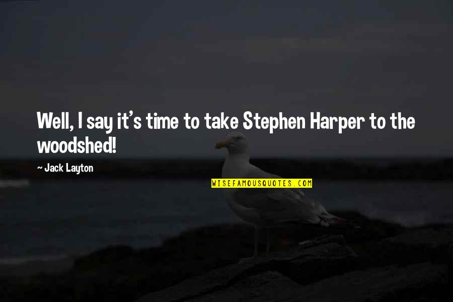 Firehoses Quotes By Jack Layton: Well, I say it's time to take Stephen