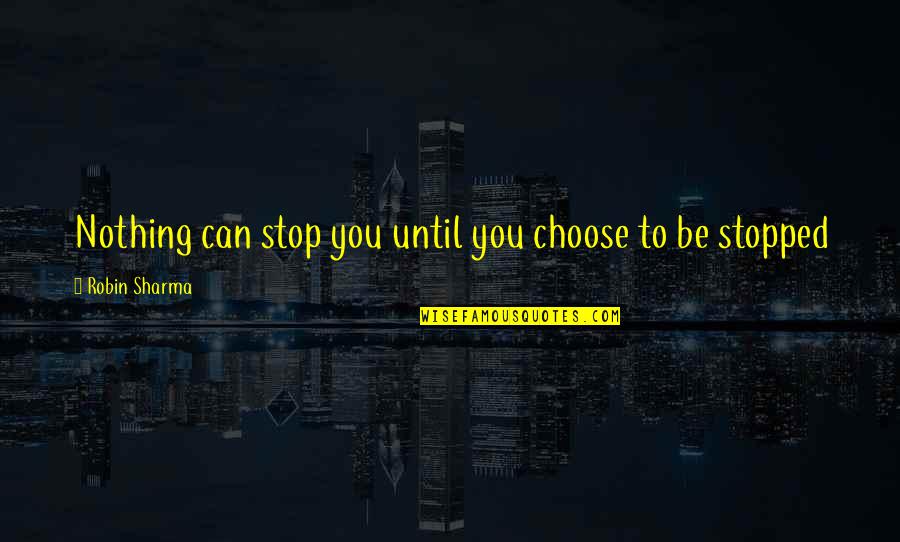 Firelands Regional Medical Center Quotes By Robin Sharma: Nothing can stop you until you choose to