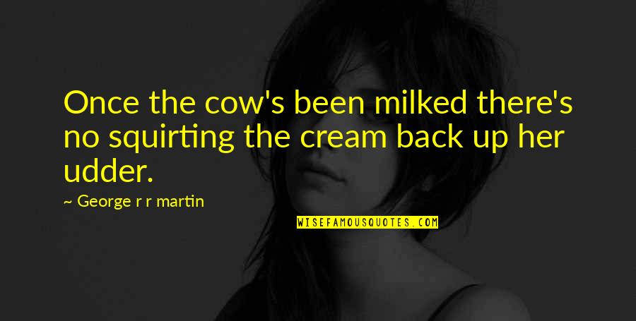 Firelei Valtin Quotes By George R R Martin: Once the cow's been milked there's no squirting Firelei Valtin Quotes By George R R Martin: Once the cow's been milked there's no squirting