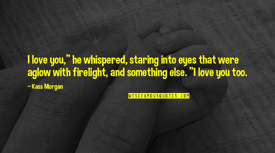 Firelight Quotes By Kass Morgan: I love you," he whispered, staring into eyes