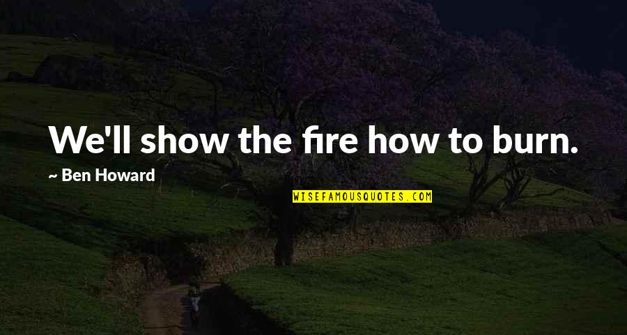Fire'll Quotes By Ben Howard: We'll show the fire how to burn.