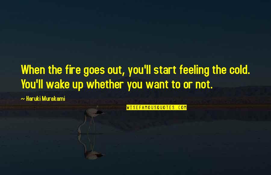 Fire'll Quotes By Haruki Murakami: When the fire goes out, you'll start feeling