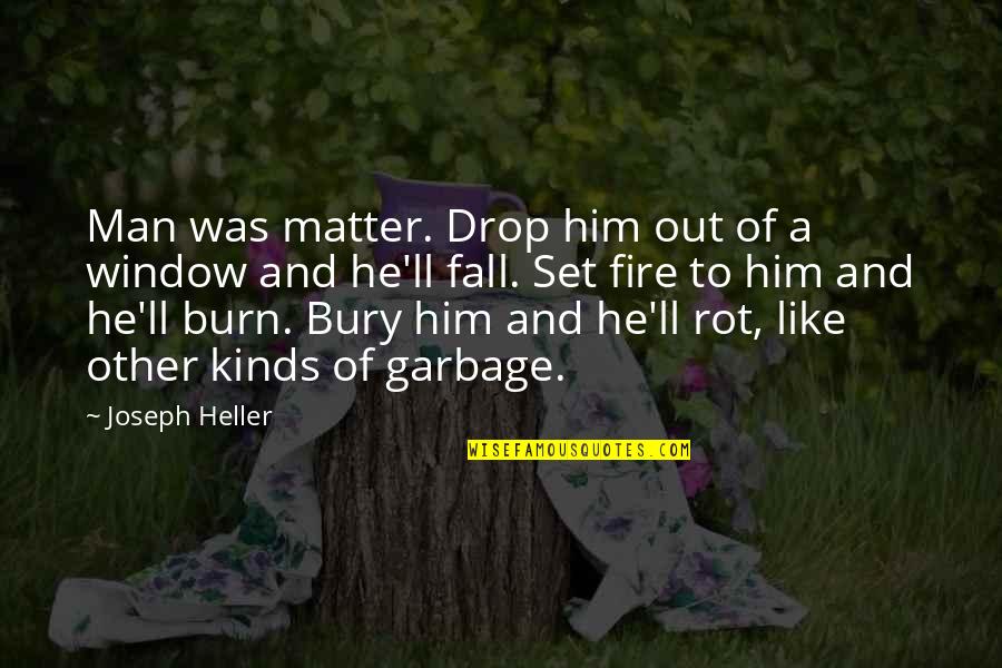 Fire'll Quotes By Joseph Heller: Man was matter. Drop him out of a
