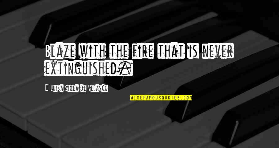 Fire'll Quotes By Luisa Sigea De Velasco: Blaze with the fire that is never extinguished.