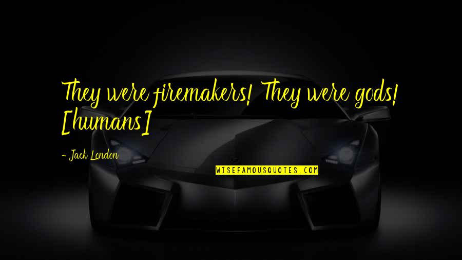 Firemakers Quotes By Jack London: They were firemakers! They were gods! [humans]