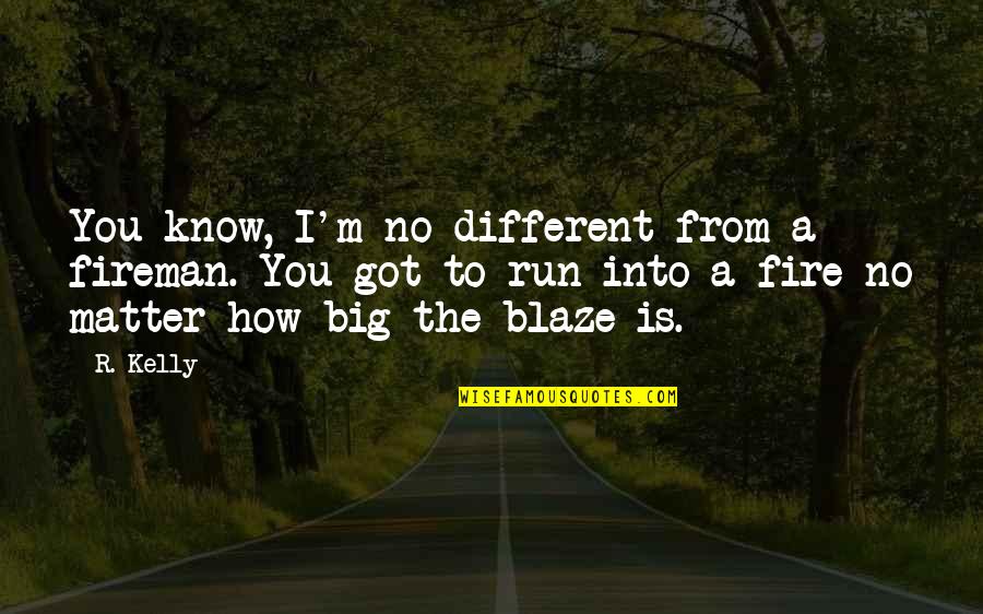 Fireman Quotes By R. Kelly: You know, I'm no different from a fireman. Fireman Quotes By R. Kelly: You know, I'm no different from a fireman.