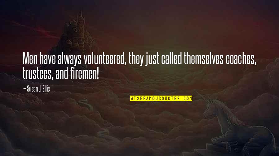 Fireman Quotes By Susan J. Ellis: Men have always volunteered, they just called themselves Fireman Quotes By Susan J. Ellis: Men have always volunteered, they just called themselves