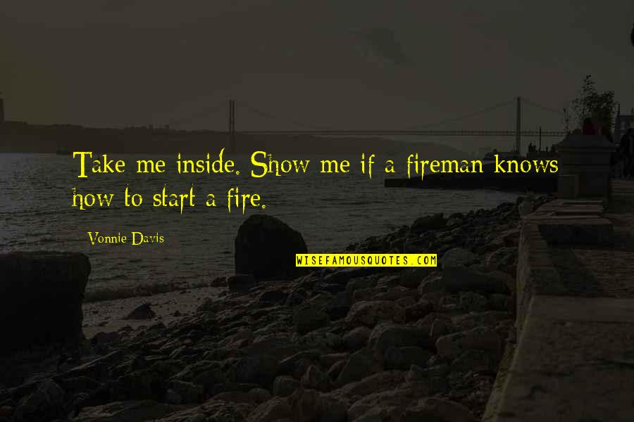 Fireman Romance Quotes By Vonnie Davis: Take me inside. Show me if a fireman