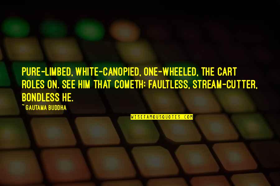 Firemans Hat Quotes By Gautama Buddha: Pure-limbed, white-canopied, one-wheeled, the cart roles on. See