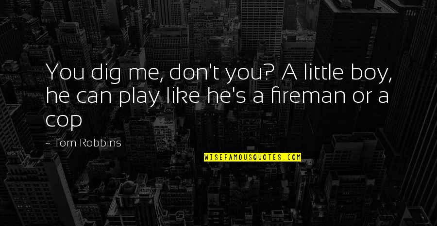 Fireman's Quotes By Tom Robbins: You dig me, don't you? A little boy,