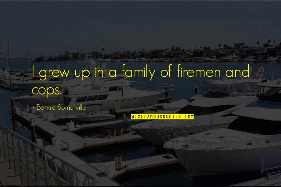 Firemen Quotes By Bonnie Somerville: I grew up in a family of firemen Firemen Quotes By Bonnie Somerville: I grew up in a family of firemen