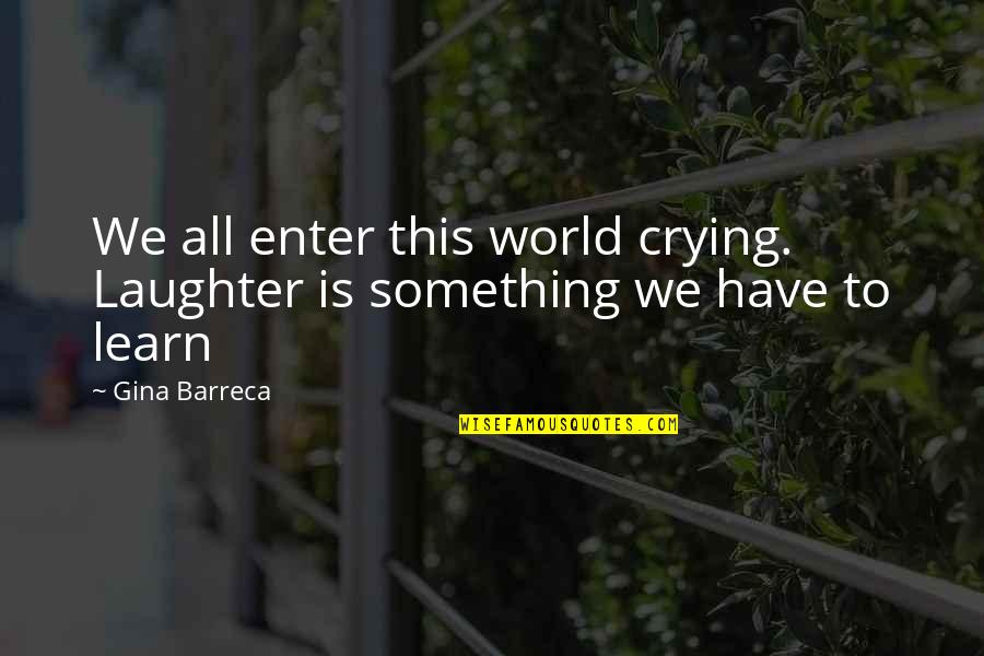 Firends Quotes By Gina Barreca: We all enter this world crying. Laughter is