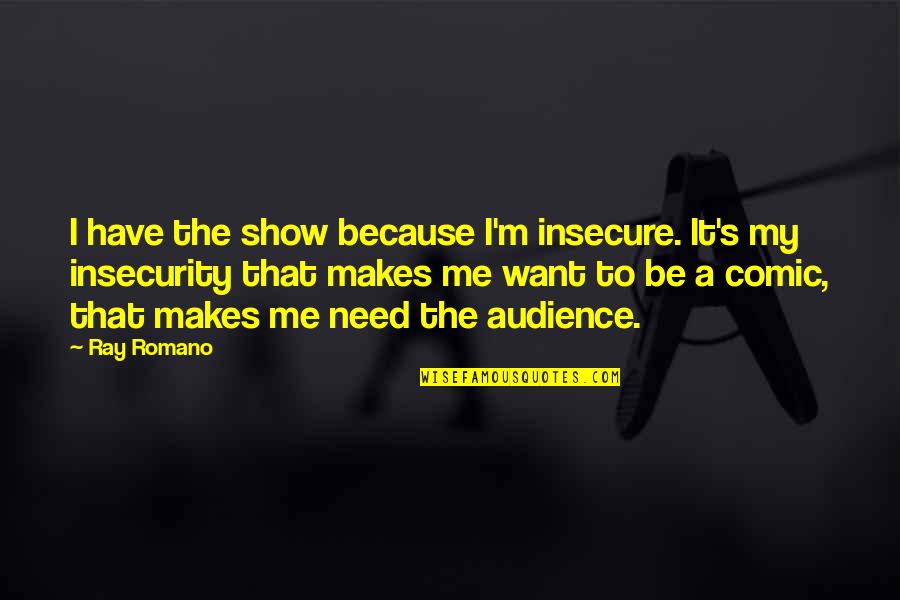 Firentur Quotes By Ray Romano: I have the show because I'm insecure. It's Firentur Quotes By Ray Romano: I have the show because I'm insecure. It's