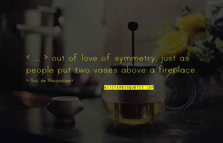 Fireplace And Love Quotes By Guy De Maupassant: < ... > out of love of symmetry,