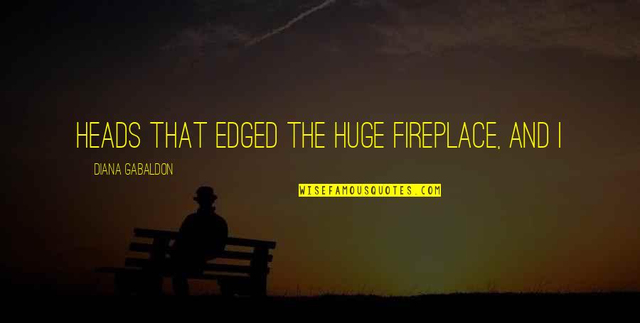 Fireplace Quotes By Diana Gabaldon: heads that edged the huge fireplace, and I