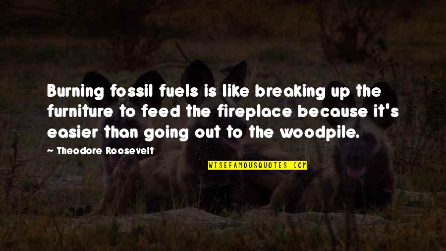 Fireplace Quotes By Theodore Roosevelt: Burning fossil fuels is like breaking up the