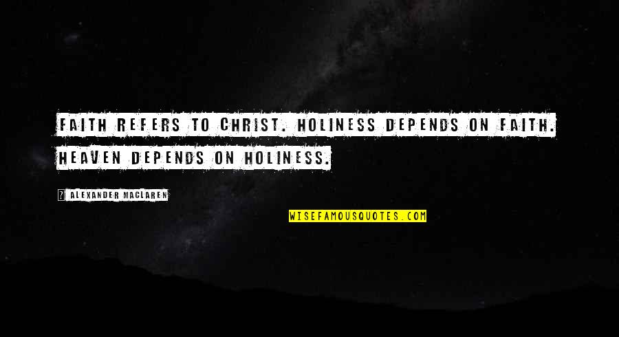 Fireplugs Quotes By Alexander MacLaren: Faith refers to Christ. Holiness depends on faith. Fireplugs Quotes By Alexander MacLaren: Faith refers to Christ. Holiness depends on faith.