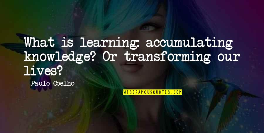 Firepower Movie Quotes By Paulo Coelho: What is learning: accumulating knowledge? Or transforming our