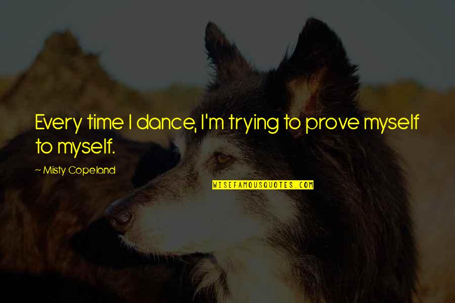 Firepower Quotes By Misty Copeland: Every time I dance, I'm trying to prove