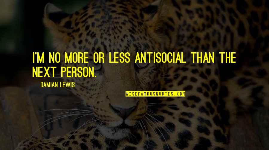 Fireproof Catherine Holt Quotes By Damian Lewis: I'm no more or less antisocial than the Fireproof Catherine Holt Quotes By Damian Lewis: I'm no more or less antisocial than the