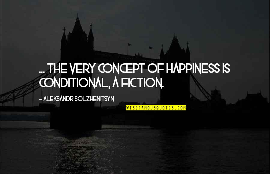 Firequencher Quotes By Aleksandr Solzhenitsyn: ... the very concept of happiness is conditional,