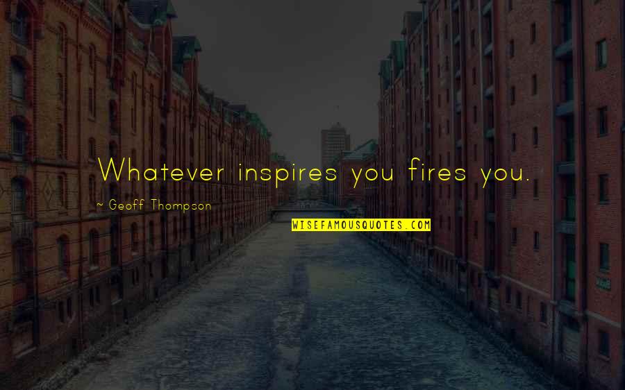 Fires And Life Quotes By Geoff Thompson: Whatever inspires you fires you.