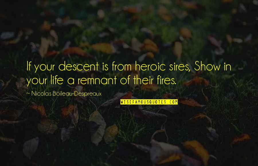 Fires And Life Quotes By Nicolas Boileau-Despreaux: If your descent is from heroic sires, Show