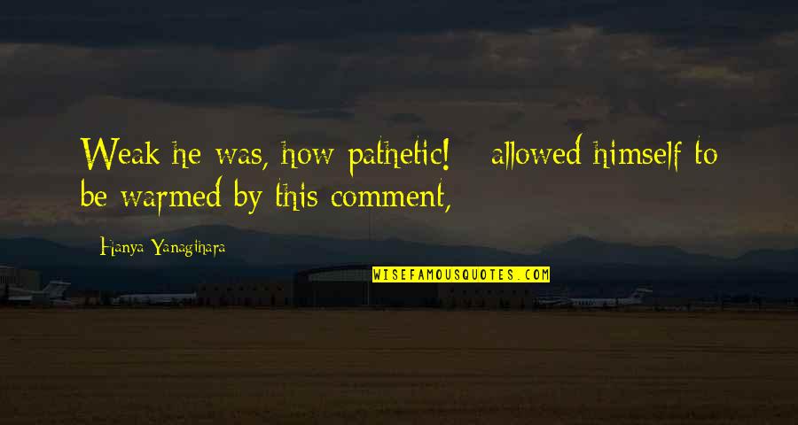 Fires Burning Quotes By Hanya Yanagihara: Weak he was, how pathetic! - allowed himself Fires Burning Quotes By Hanya Yanagihara: Weak he was, how pathetic! - allowed himself