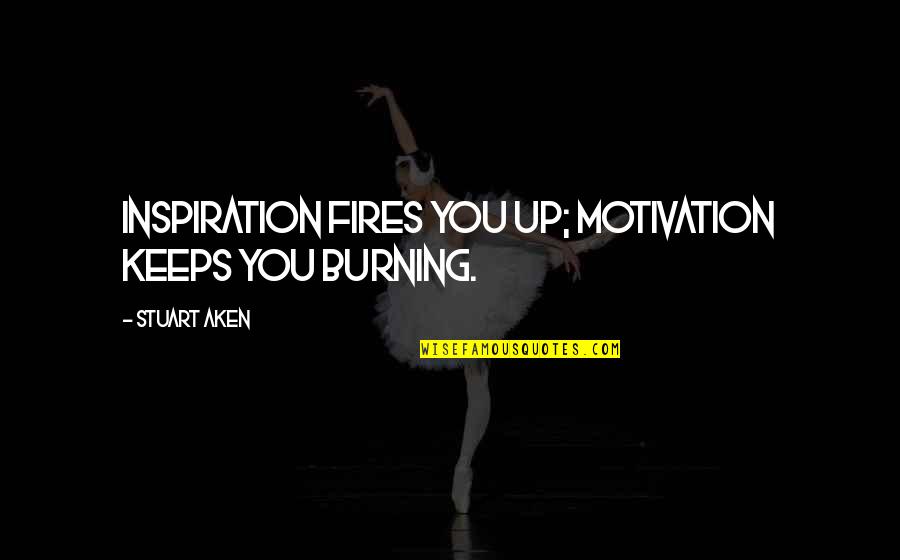 Fires Burning Quotes By Stuart Aken: Inspiration fires you up; motivation keeps you burning.