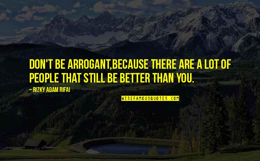Fires In Australia Quotes By Rizky Adam Rifai: Don't be arrogant,Because there are a lot of Fires In Australia Quotes By Rizky Adam Rifai: Don't be arrogant,Because there are a lot of