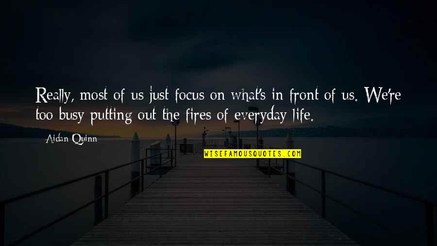 Fires Of Life Quotes By Aidan Quinn: Really, most of us just focus on what's Fires Of Life Quotes By Aidan Quinn: Really, most of us just focus on what's