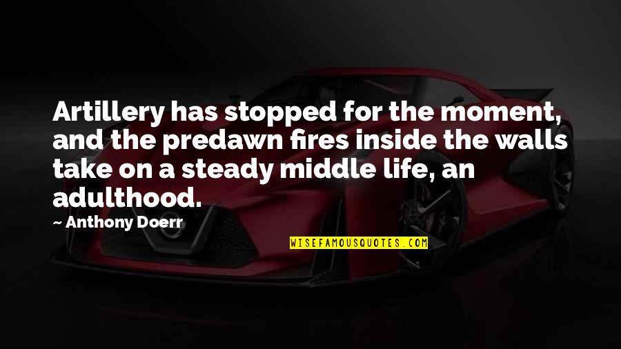 Fires Of Life Quotes By Anthony Doerr: Artillery has stopped for the moment, and the Fires Of Life Quotes By Anthony Doerr: Artillery has stopped for the moment, and the