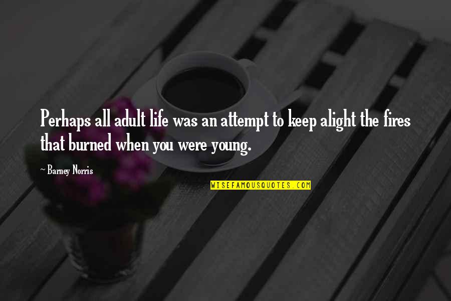 Fires Of Life Quotes By Barney Norris: Perhaps all adult life was an attempt to Fires Of Life Quotes By Barney Norris: Perhaps all adult life was an attempt to