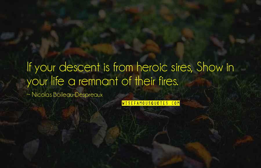 Fires Of Life Quotes By Nicolas Boileau-Despreaux: If your descent is from heroic sires, Show Fires Of Life Quotes By Nicolas Boileau-Despreaux: If your descent is from heroic sires, Show