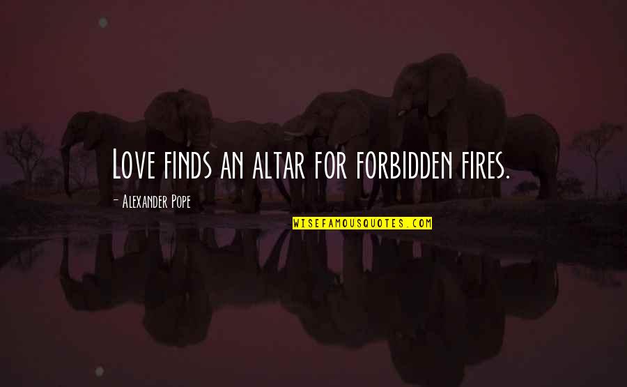 Fires Of Love Quotes By Alexander Pope: Love finds an altar for forbidden fires. Fires Of Love Quotes By Alexander Pope: Love finds an altar for forbidden fires.