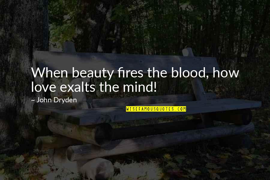 Fires Of Love Quotes By John Dryden: When beauty fires the blood, how love exalts Fires Of Love Quotes By John Dryden: When beauty fires the blood, how love exalts