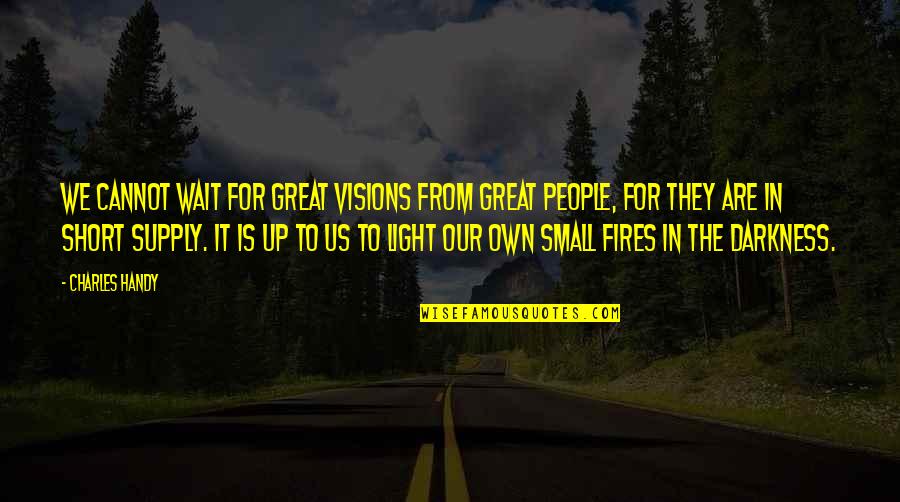 Fires Quotes By Charles Handy: We cannot wait for great visions from great