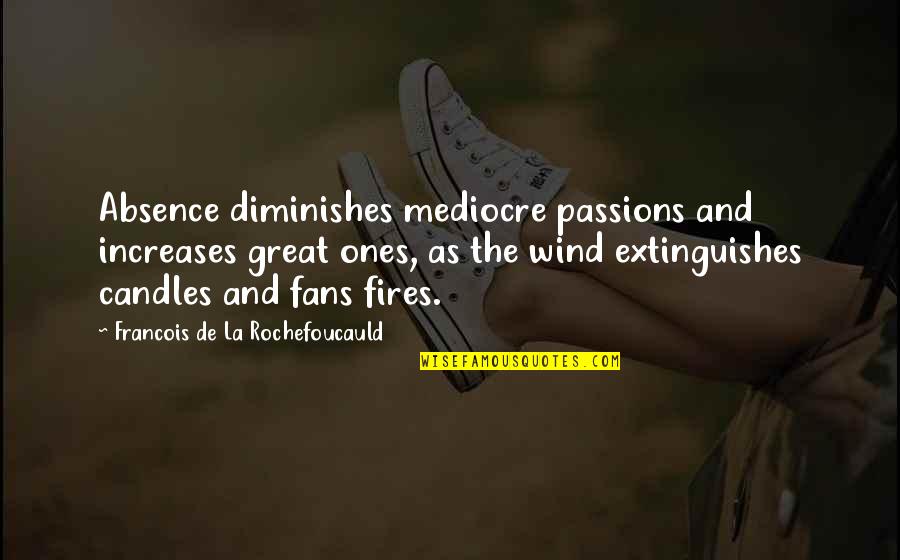 Fires Quotes By Francois De La Rochefoucauld: Absence diminishes mediocre passions and increases great ones,