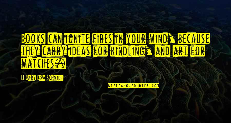 Fires Quotes By Gary D. Schmidt: Books can ignite fires in your mind, because